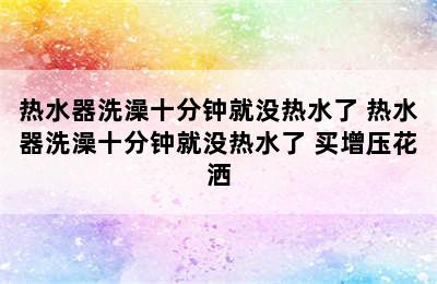 热水器洗澡十分钟就没热水了 热水器洗澡十分钟就没热水了 买增压花洒